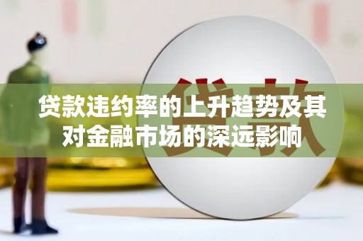徐水贷款违约率的上升趋势及其对金融市场的深远影响